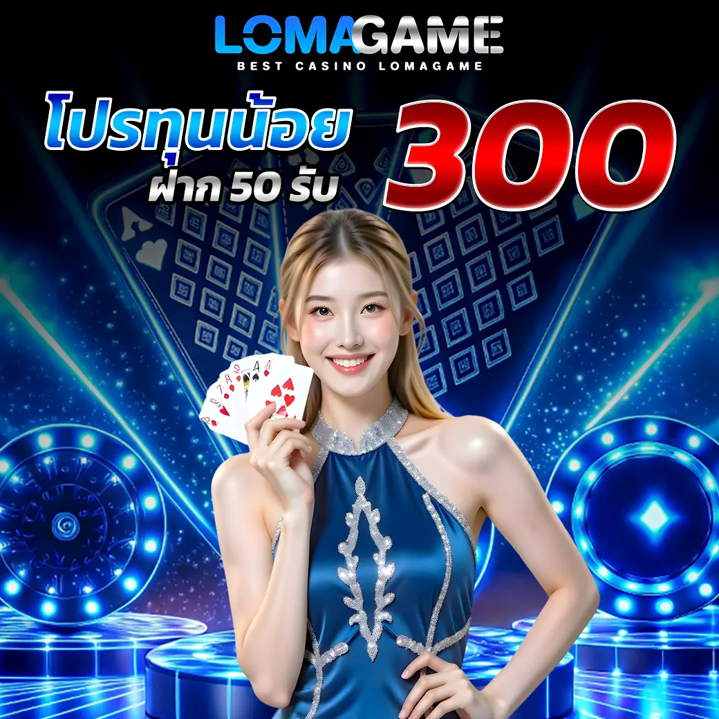LOMAGAME โปรทุนน้อยฝาก 50 รับ 300 พร้อมภาพโปรโมทคาสิโนเว็บตรง